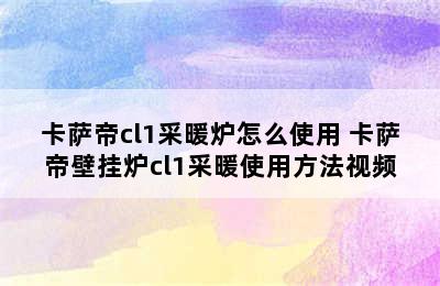 卡萨帝cl1采暖炉怎么使用 卡萨帝壁挂炉cl1采暖使用方法视频